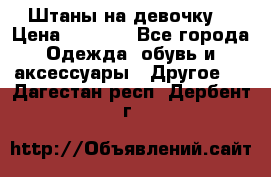 Штаны на девочку. › Цена ­ 2 000 - Все города Одежда, обувь и аксессуары » Другое   . Дагестан респ.,Дербент г.